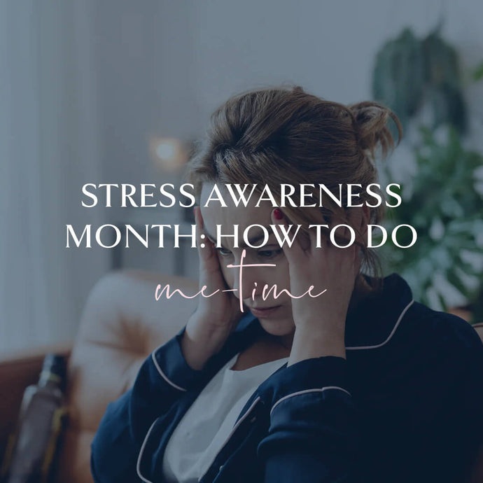 Prioritising Self-Care: Stress Awareness Month & How To Do 'Me Time'
